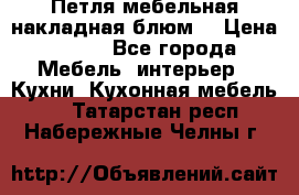 Петля мебельная накладная блюм  › Цена ­ 100 - Все города Мебель, интерьер » Кухни. Кухонная мебель   . Татарстан респ.,Набережные Челны г.